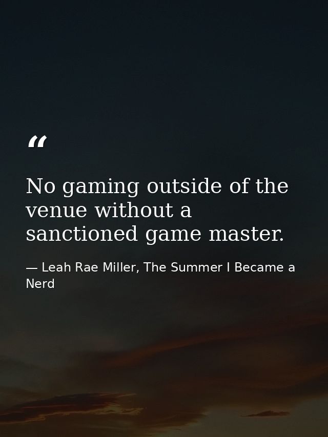 No gaming outside of the venue without a sanctioned game master. — Leah Rae Miller, The Summer I Became a Nerd