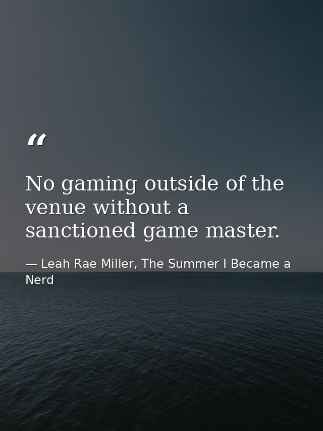 No gaming outside of the venue without a sanctioned game master. — Leah Rae Miller, The Summer I Became a Nerd