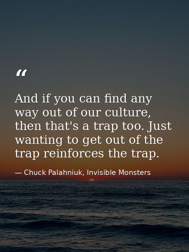 And if you can find any way out of our culture, then that's a trap too. Just wanting to get out of the trap reinforces t — Chuck Palahniuk, Invisible Monsters