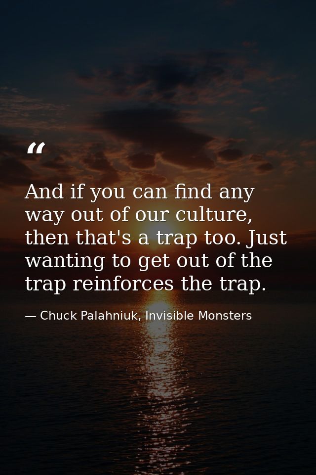 And if you can find any way out of our culture, then that's a trap too. Just wanting to get out of the trap reinforces t — Chuck Palahniuk, Invisible Monsters
