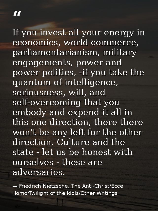 If you invest all your energy in economics, world commerce, parliamentarianism, military engagements, power and power po — Friedrich Nietzsche, The Anti-Christ/Ecce Homo/Twilight of the Idols/Other Writings