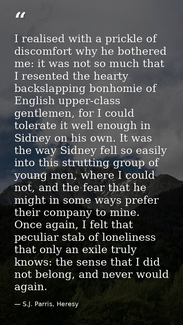 I realised with a prickle of discomfort why he bothered me: it was not so much that I resented the hearty backslapping b — S.J. Parris, Heresy