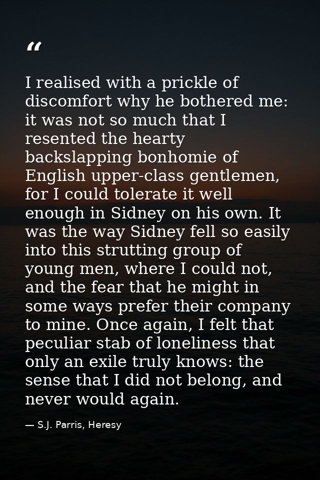 I realised with a prickle of discomfort why he bothered me: it was not so much that I resented the hearty backslapping b — S.J. Parris, Heresy
