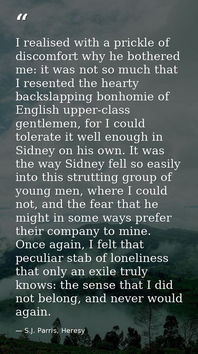 I realised with a prickle of discomfort why he bothered me: it was not so much that I resented the hearty backslapping b — S.J. Parris, Heresy