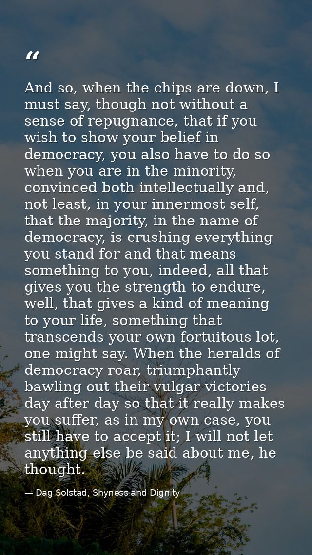 And so, when the chips are down, I must say, though not without a sense of repugnance, that if you wish to show your bel — Dag Solstad, Shyness and Dignity