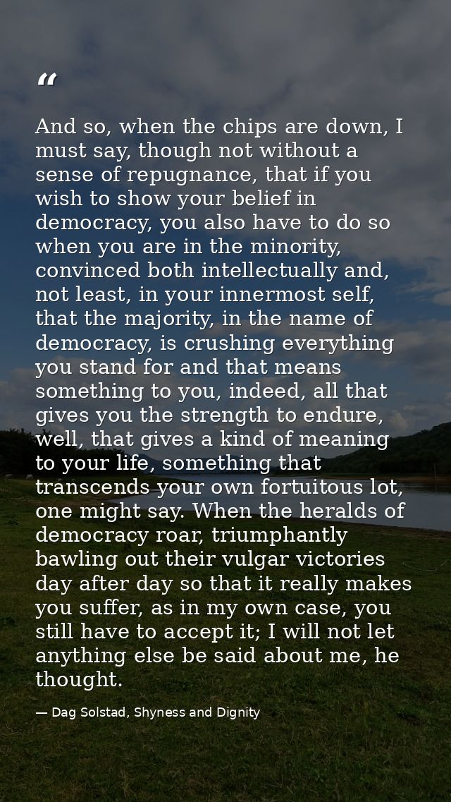 And so, when the chips are down, I must say, though not without a sense of repugnance, that if you wish to show your bel — Dag Solstad, Shyness and Dignity