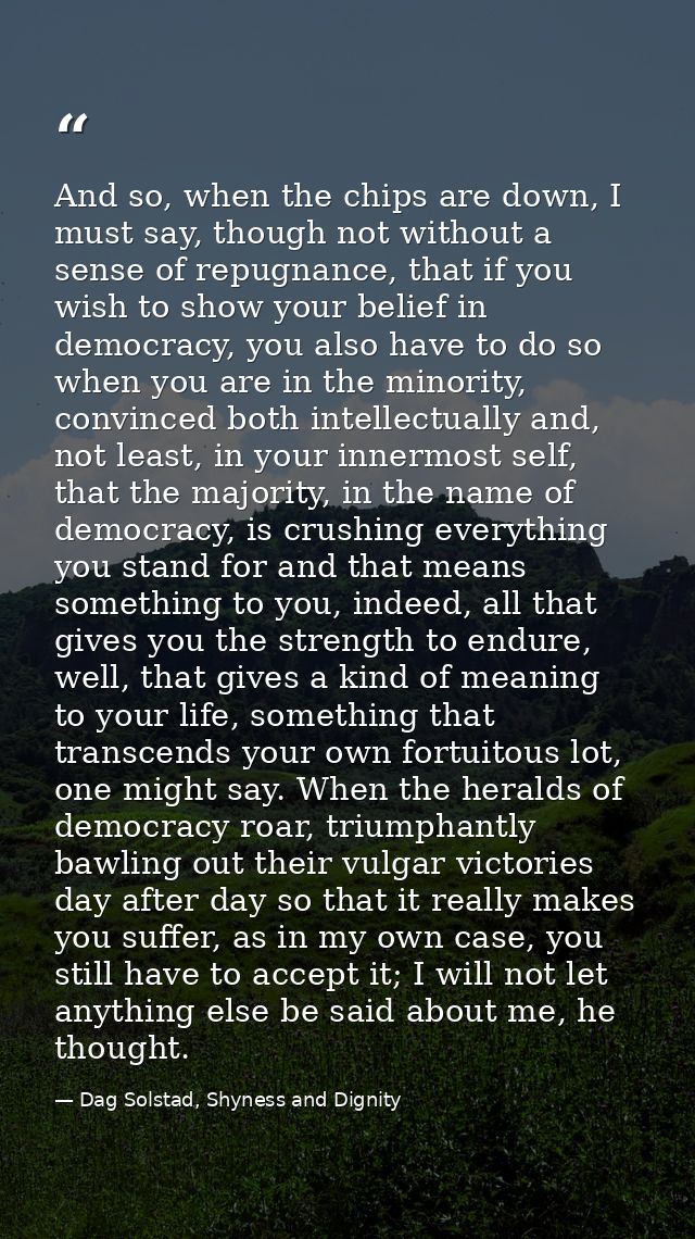 And so, when the chips are down, I must say, though not without a sense of repugnance, that if you wish to show your bel — Dag Solstad, Shyness and Dignity