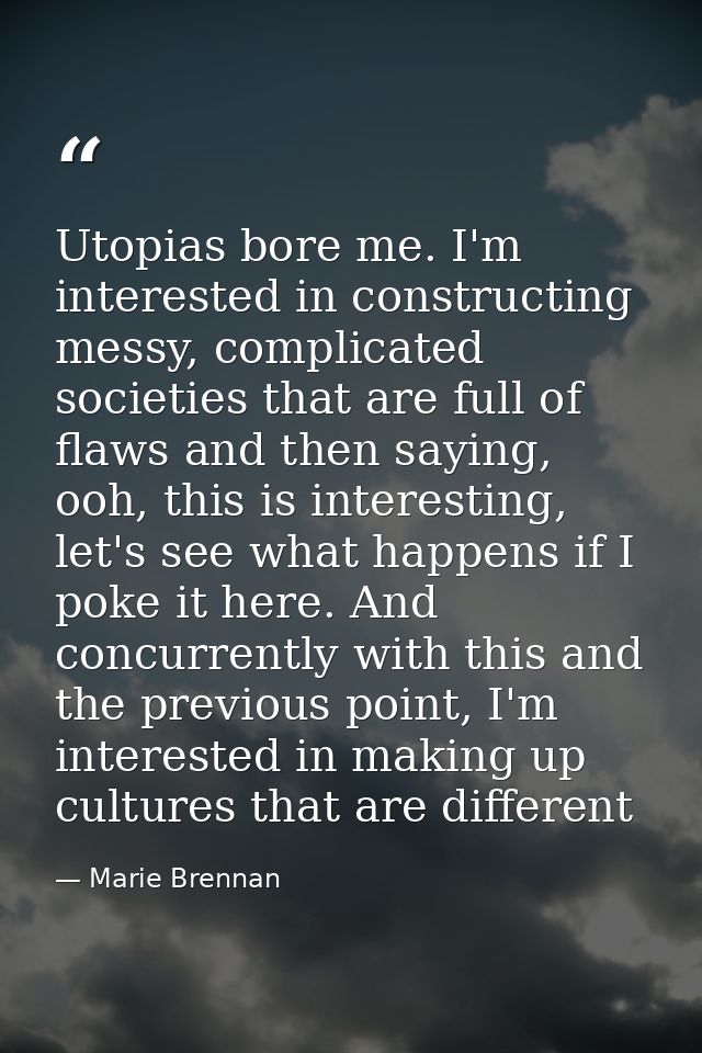 Utopias bore me. I'm interested in constructing messy, complicated societies that are full of flaws and then saying, ooh — Marie Brennan