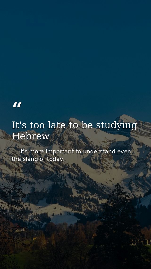 It's too late to be studying Hebrew — it's more important to understand even the slang of today.
