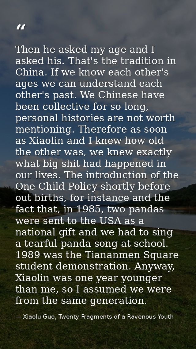 Then he asked my age and I asked his. That's the tradition in China. If we know each other's ages we can understand each — Xiaolu Guo, Twenty Fragments of a Ravenous Youth