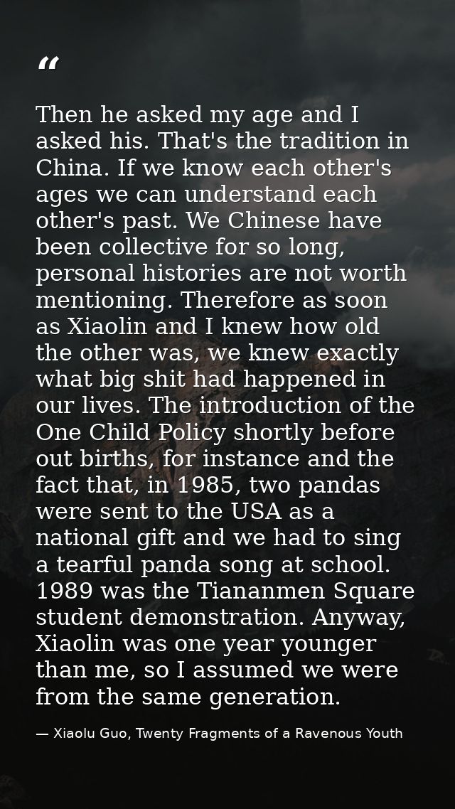 Then he asked my age and I asked his. That's the tradition in China. If we know each other's ages we can understand each — Xiaolu Guo, Twenty Fragments of a Ravenous Youth