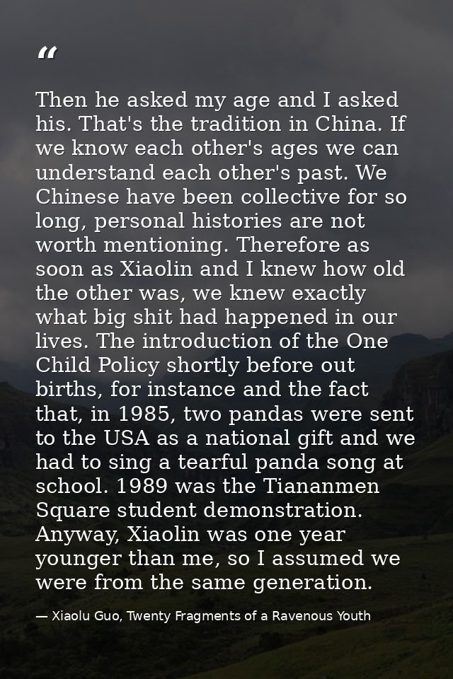 Then he asked my age and I asked his. That's the tradition in China. If we know each other's ages we can understand each — Xiaolu Guo, Twenty Fragments of a Ravenous Youth