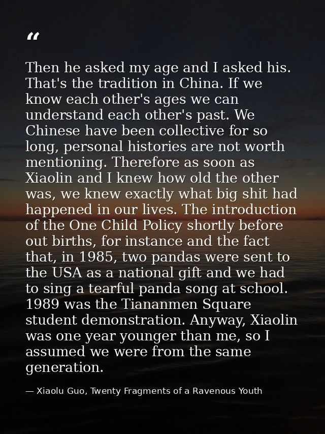 Then he asked my age and I asked his. That's the tradition in China. If we know each other's ages we can understand each — Xiaolu Guo, Twenty Fragments of a Ravenous Youth