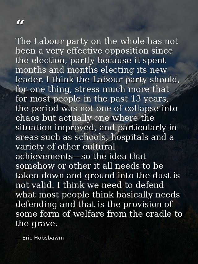 The Labour party on the whole has not been a very effective opposition since the election, partly because it spent month — Eric Hobsbawm