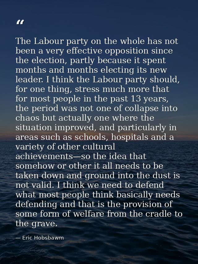 The Labour party on the whole has not been a very effective opposition since the election, partly because it spent month — Eric Hobsbawm