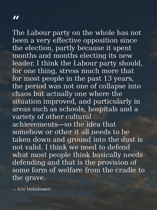 The Labour party on the whole has not been a very effective opposition since the election, partly because it spent month — Eric Hobsbawm