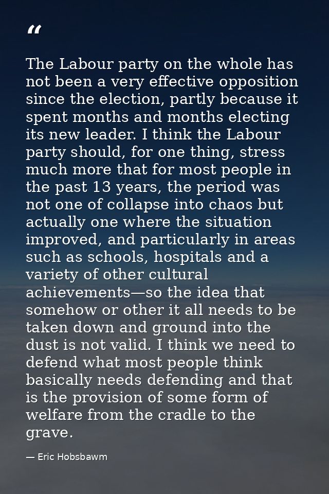 The Labour party on the whole has not been a very effective opposition since the election, partly because it spent month — Eric Hobsbawm