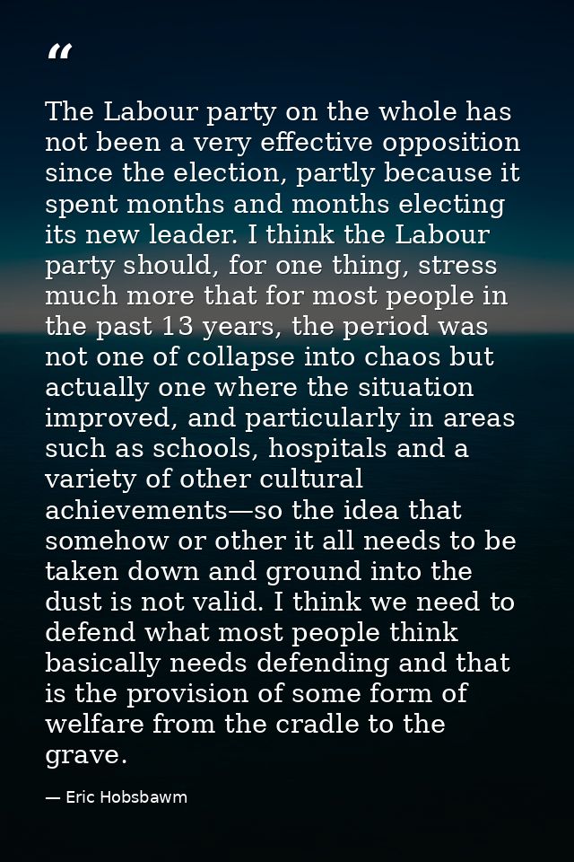 The Labour party on the whole has not been a very effective opposition since the election, partly because it spent month — Eric Hobsbawm