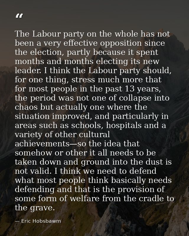 The Labour party on the whole has not been a very effective opposition since the election, partly because it spent month — Eric Hobsbawm