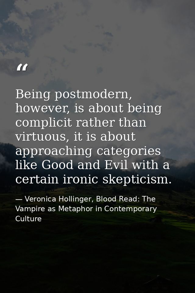 Being postmodern, however, is about being complicit rather than virtuous, it is about approaching categories like Good a — Veronica Hollinger, Blood Read: The Vampire as Metaphor in Contemporary Culture