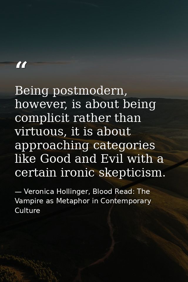 Being postmodern, however, is about being complicit rather than virtuous, it is about approaching categories like Good a — Veronica Hollinger, Blood Read: The Vampire as Metaphor in Contemporary Culture