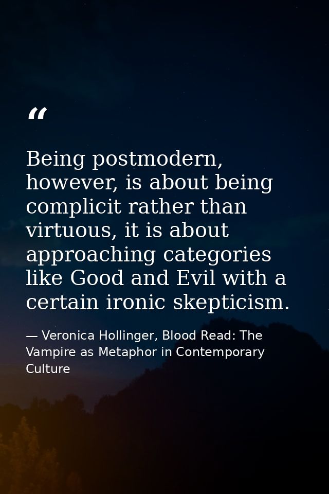 Being postmodern, however, is about being complicit rather than virtuous, it is about approaching categories like Good a — Veronica Hollinger, Blood Read: The Vampire as Metaphor in Contemporary Culture