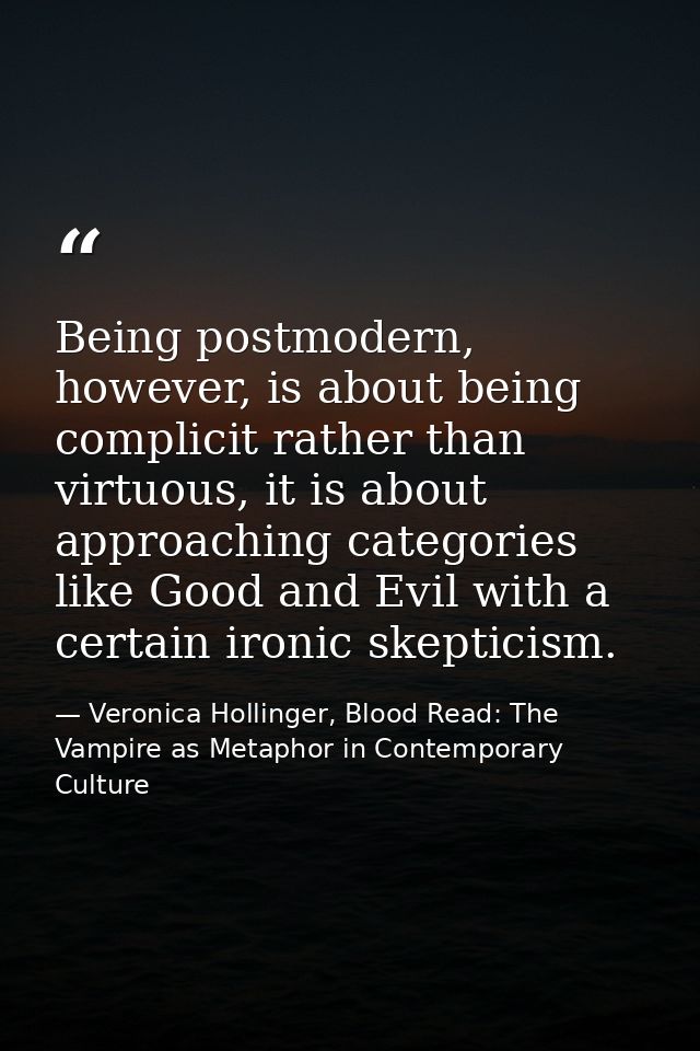 Being postmodern, however, is about being complicit rather than virtuous, it is about approaching categories like Good a — Veronica Hollinger, Blood Read: The Vampire as Metaphor in Contemporary Culture