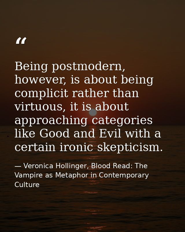 Being postmodern, however, is about being complicit rather than virtuous, it is about approaching categories like Good a — Veronica Hollinger, Blood Read: The Vampire as Metaphor in Contemporary Culture