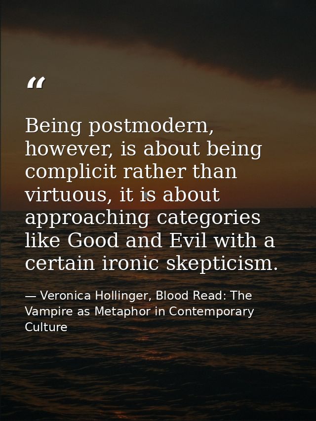 Being postmodern, however, is about being complicit rather than virtuous, it is about approaching categories like Good a — Veronica Hollinger, Blood Read: The Vampire as Metaphor in Contemporary Culture