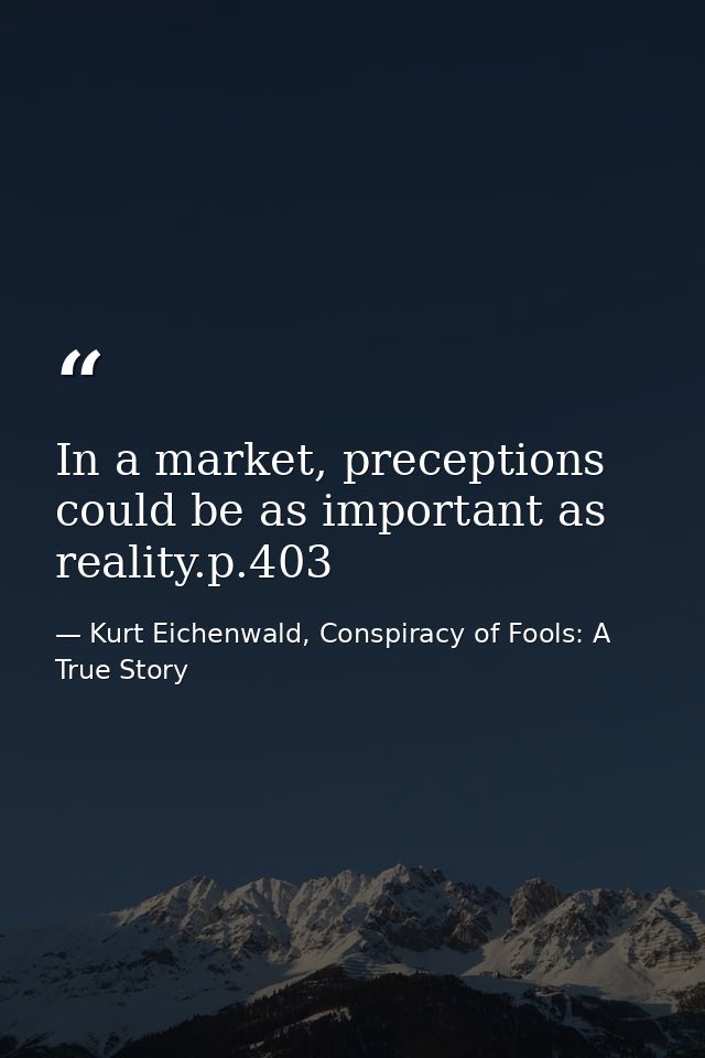In a market, preceptions could be as important as reality.p.403 — Kurt Eichenwald, Conspiracy of Fools: A True Story