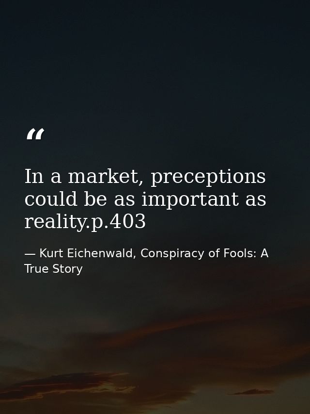 In a market, preceptions could be as important as reality.p.403 — Kurt Eichenwald, Conspiracy of Fools: A True Story