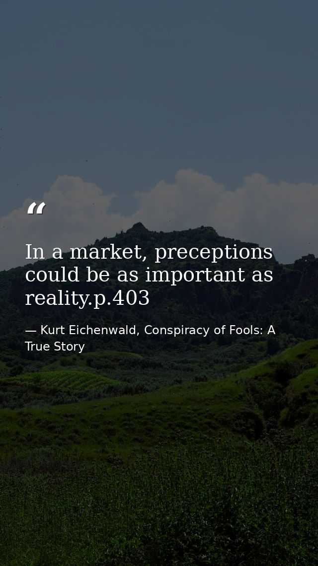 In a market, preceptions could be as important as reality.p.403 — Kurt Eichenwald, Conspiracy of Fools: A True Story