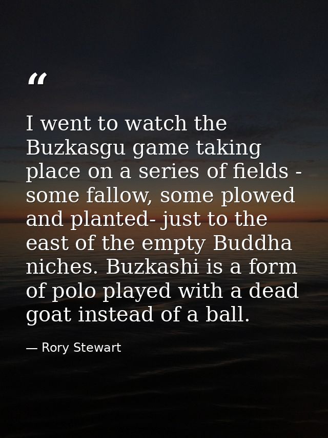I went to watch the Buzkasgu game taking place on a series of fields - some fallow, some plowed and planted- just to the — Rory Stewart