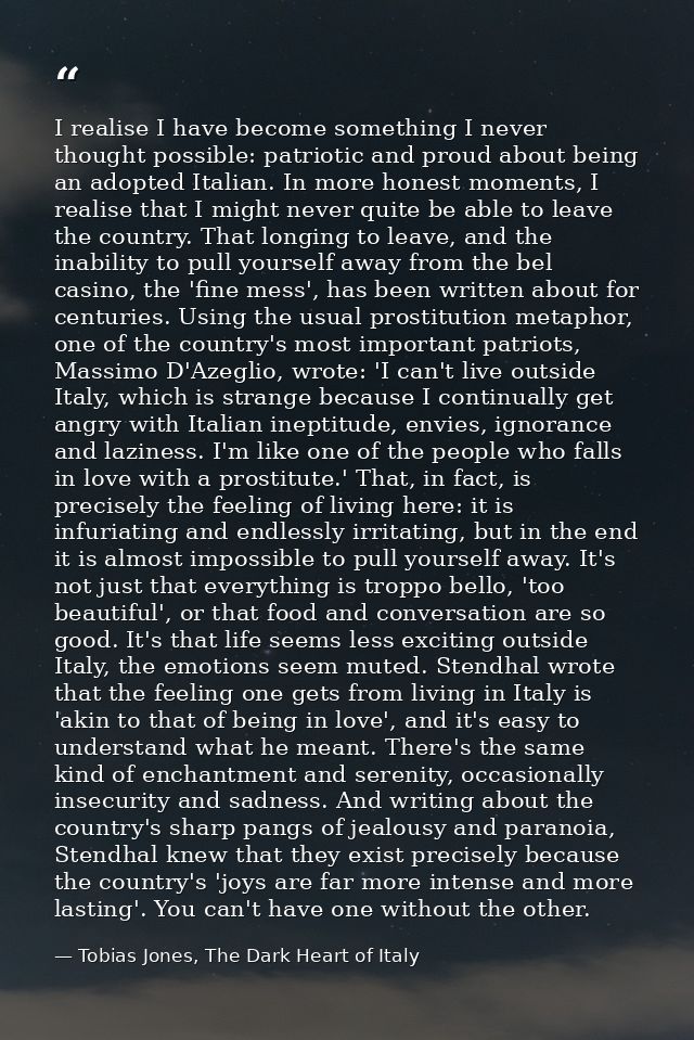 I realise I have become something I never thought possible: patriotic and proud about being an adopted Italian. In more  — Tobias Jones, The Dark Heart of Italy
