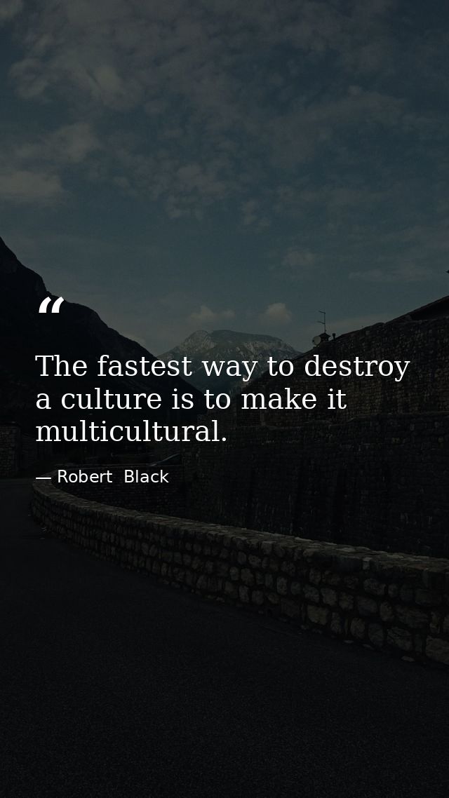 The fastest way to destroy a culture is to make it multicultural. — Robert  Black