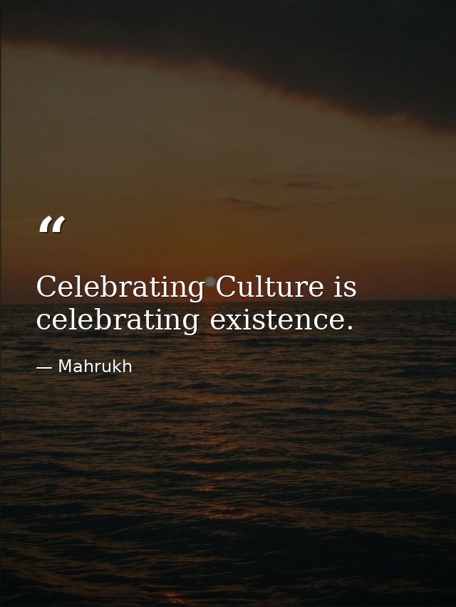 Celebrating Culture is celebrating existence. — Mahrukh