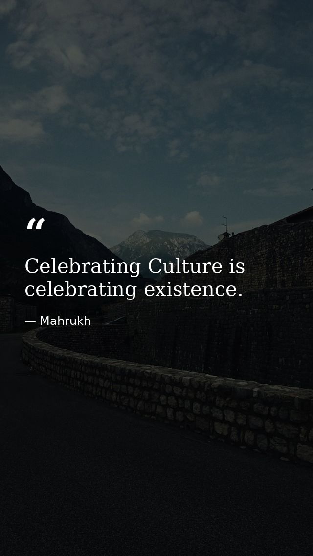Celebrating Culture is celebrating existence. — Mahrukh