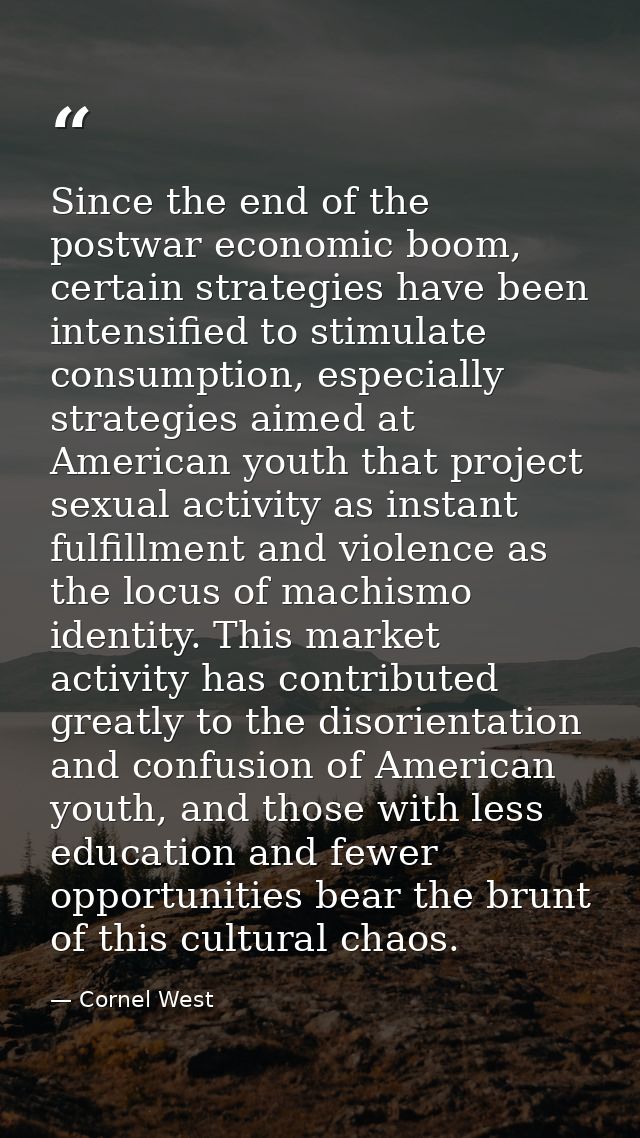 Since the end of the postwar economic boom, certain strategies have been intensified to stimulate consumption, especiall — Cornel West