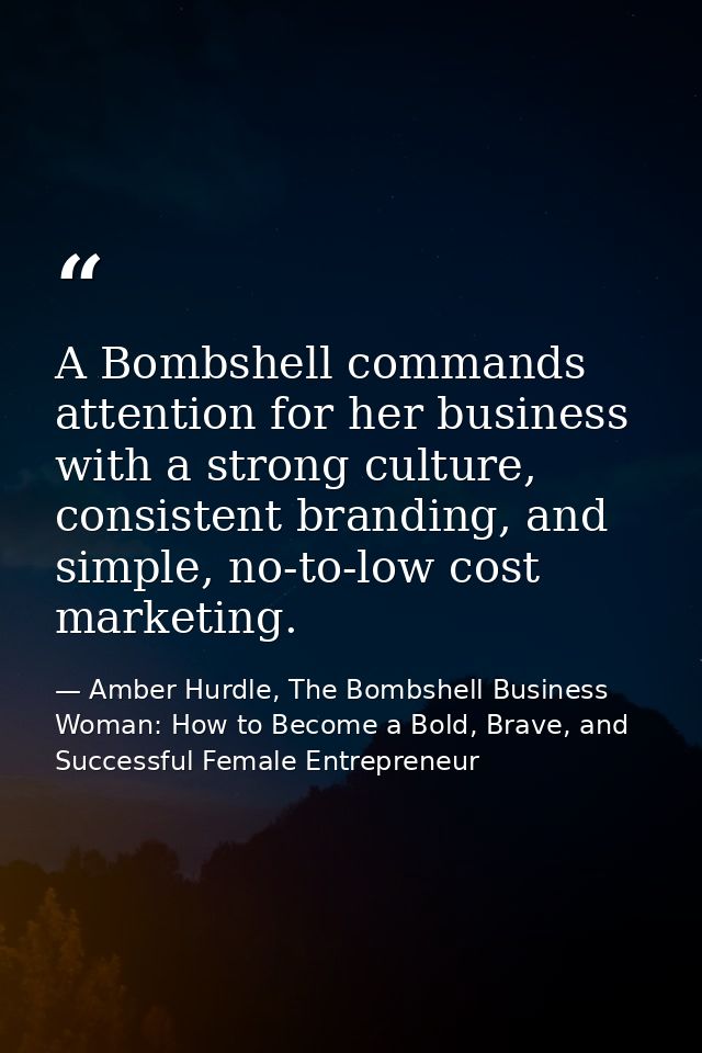A Bombshell commands attention for her business with a strong culture, consistent branding, and simple, no-to-low cost m — Amber Hurdle, The Bombshell Business Woman: How to Become a Bold, Brave, and Successful Female Entrepreneur