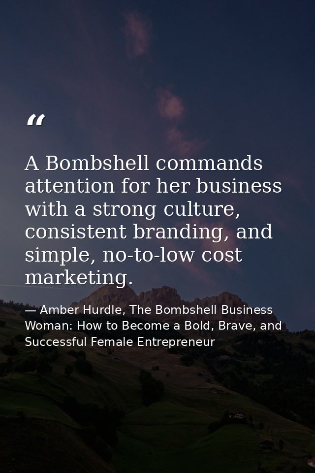 A Bombshell commands attention for her business with a strong culture, consistent branding, and simple, no-to-low cost m — Amber Hurdle, The Bombshell Business Woman: How to Become a Bold, Brave, and Successful Female Entrepreneur
