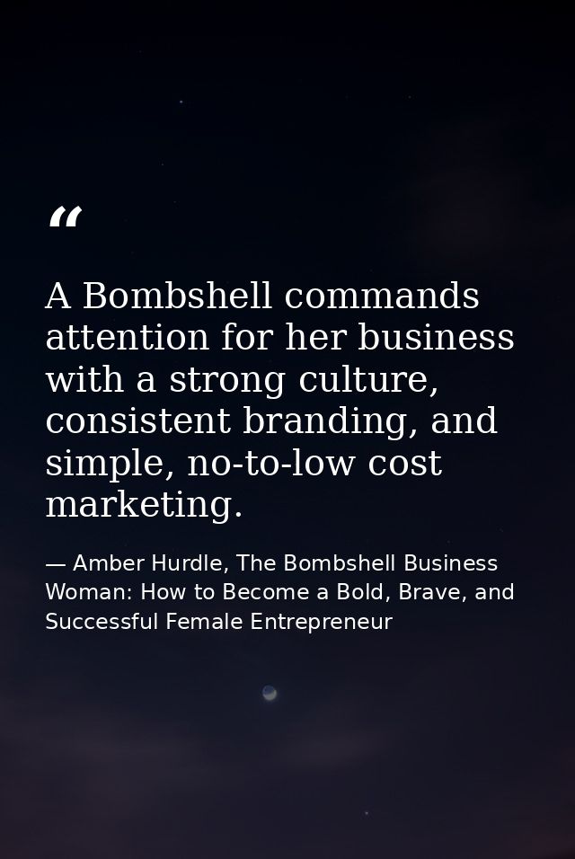 A Bombshell commands attention for her business with a strong culture, consistent branding, and simple, no-to-low cost m — Amber Hurdle, The Bombshell Business Woman: How to Become a Bold, Brave, and Successful Female Entrepreneur