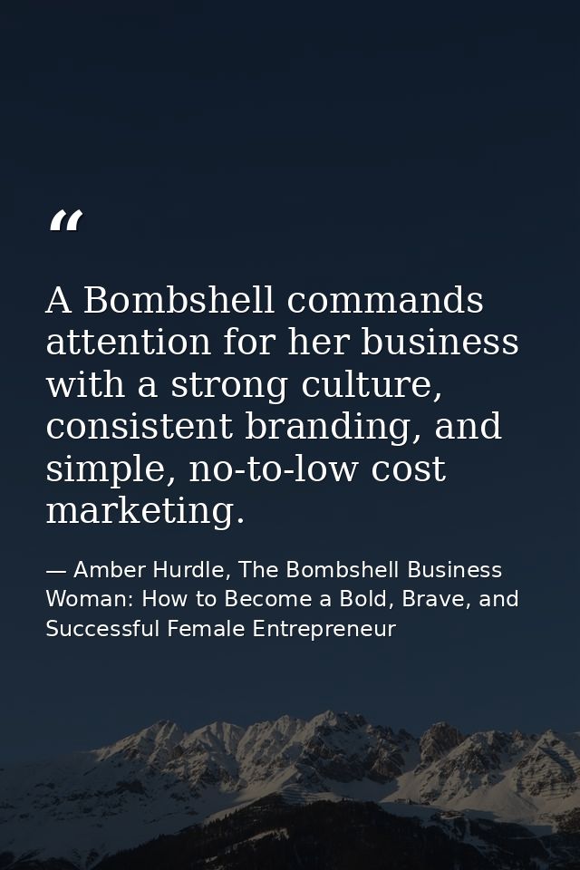 A Bombshell commands attention for her business with a strong culture, consistent branding, and simple, no-to-low cost m — Amber Hurdle, The Bombshell Business Woman: How to Become a Bold, Brave, and Successful Female Entrepreneur