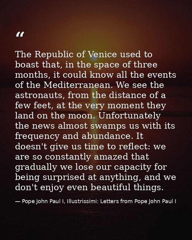 The Republic of Venice used to boast that, in the space of three months, it could know all the events of the Mediterrane — Pope John Paul I, Illustrissimi: Letters from Pope John Paul I