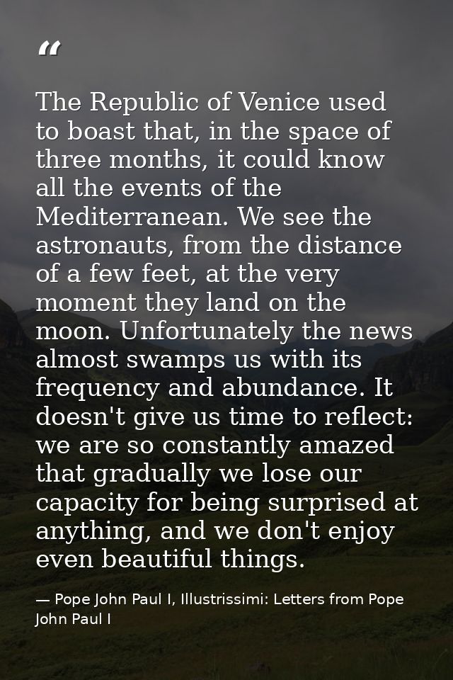 The Republic of Venice used to boast that, in the space of three months, it could know all the events of the Mediterrane — Pope John Paul I, Illustrissimi: Letters from Pope John Paul I