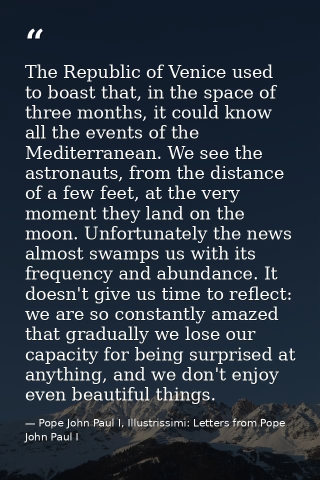 The Republic of Venice used to boast that, in the space of three months, it could know all the events of the Mediterrane — Pope John Paul I, Illustrissimi: Letters from Pope John Paul I