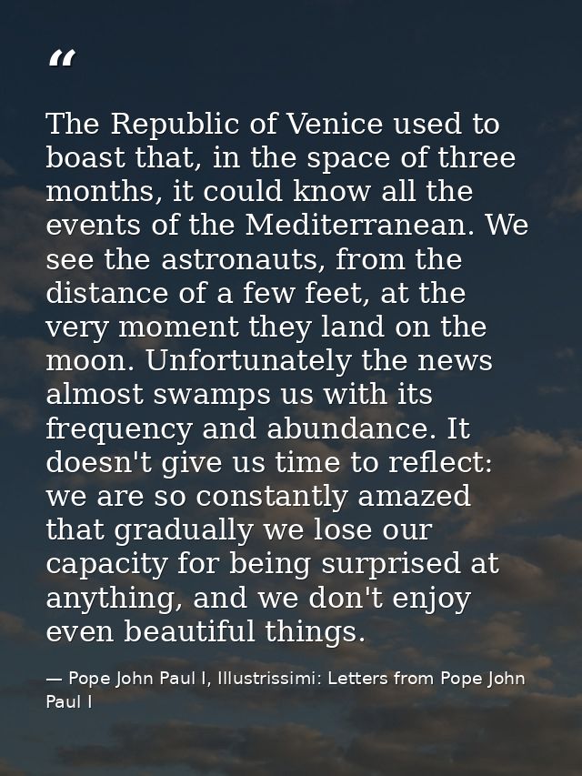 The Republic of Venice used to boast that, in the space of three months, it could know all the events of the Mediterrane — Pope John Paul I, Illustrissimi: Letters from Pope John Paul I