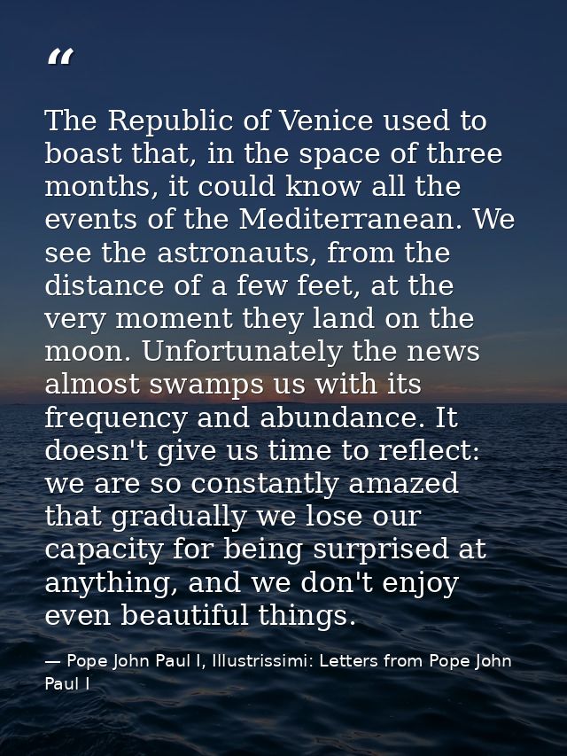 The Republic of Venice used to boast that, in the space of three months, it could know all the events of the Mediterrane — Pope John Paul I, Illustrissimi: Letters from Pope John Paul I