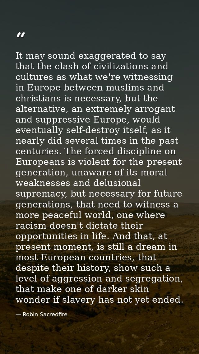 It may sound exaggerated to say that the clash of civilizations and cultures as what we're witnessing in Europe between  — Robin Sacredfire