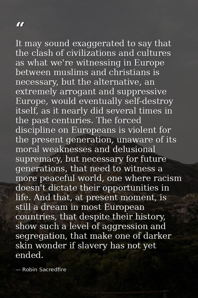 It may sound exaggerated to say that the clash of civilizations and cultures as what we're witnessing in Europe between  — Robin Sacredfire