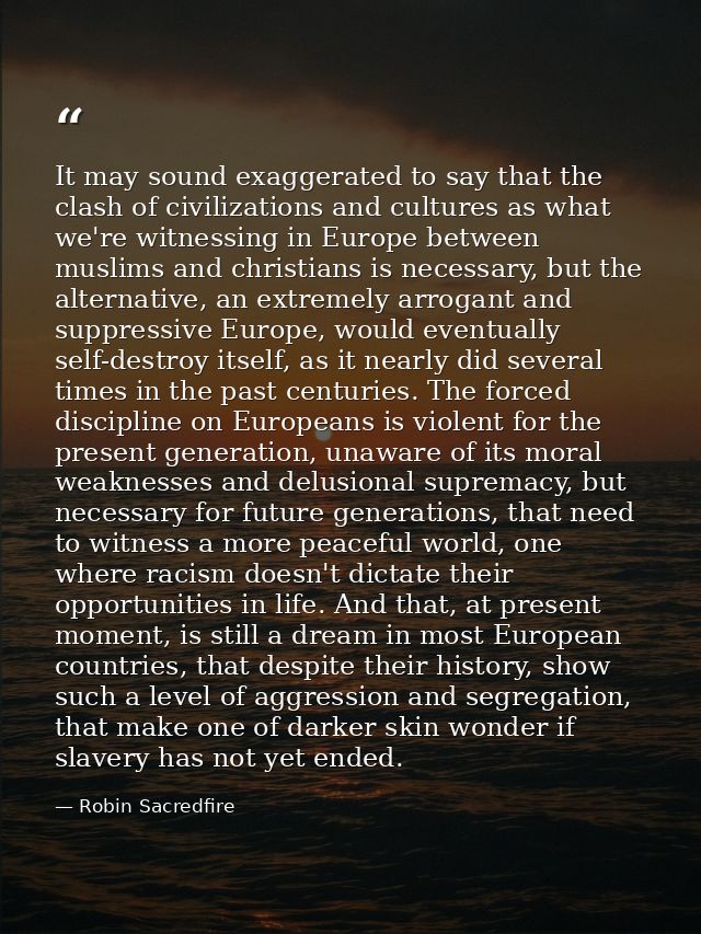 It may sound exaggerated to say that the clash of civilizations and cultures as what we're witnessing in Europe between  — Robin Sacredfire